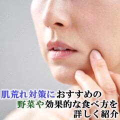 肌荒れ対策におすすめの野菜や効果的な食べ方を詳しく紹介