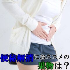 便秘を解消する果物は？おススメの果物をご紹介します